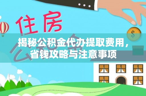 汉阴揭秘公积金代办提取费用，省钱攻略与注意事项