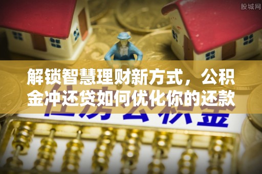 汉阴解锁智慧理财新方式，公积金冲还贷如何优化你的还款计划