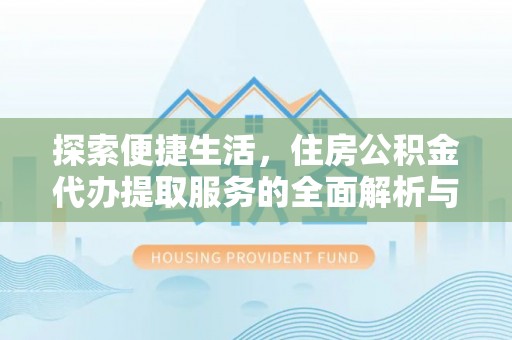汉阴探索便捷生活，住房公积金代办提取服务的全面解析与优势