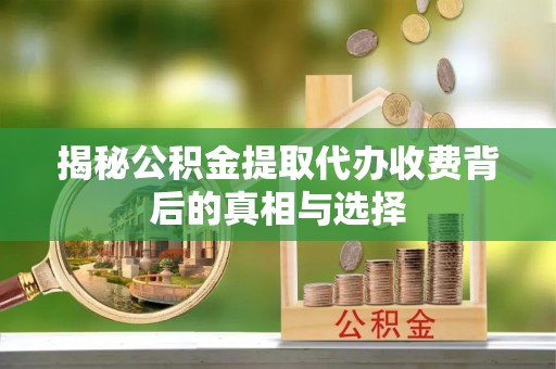 汉阴揭秘公积金提取代办收费背后的真相与选择