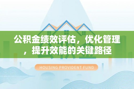汉阴公积金绩效评估，优化管理，提升效能的关键路径