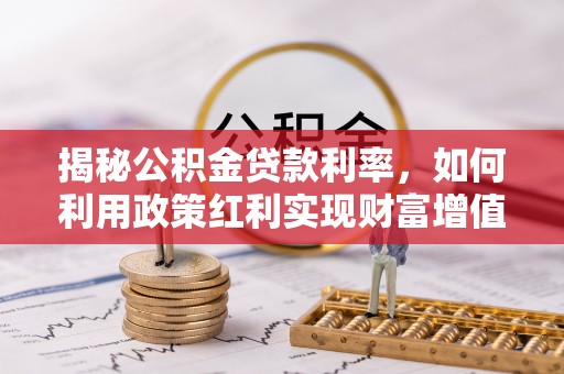 汉阴揭秘公积金贷款利率，如何利用政策红利实现财富增值