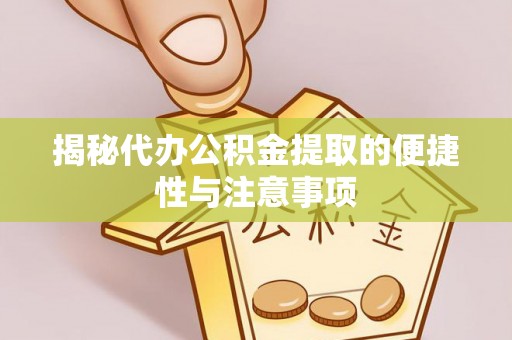 汉阴揭秘代办公积金提取的便捷性与注意事项
