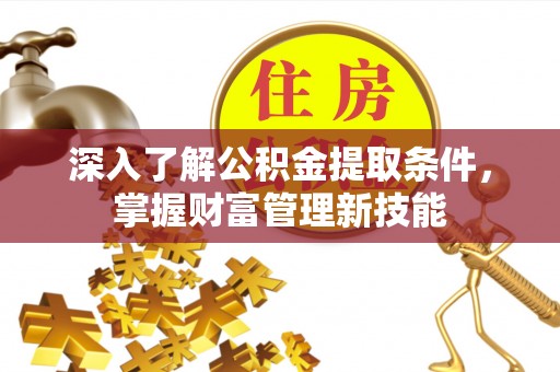 汉阴深入了解公积金提取条件，掌握财富管理新技能