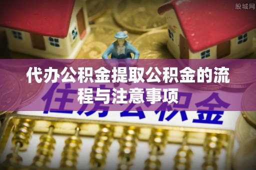 汉阴代办公积金提取公积金的流程与注意事项