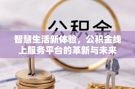 汉阴智慧生活新体验，公积金线上服务平台的革新与未来