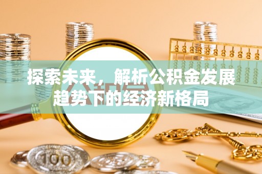汉阴探索未来，解析公积金发展趋势下的经济新格局