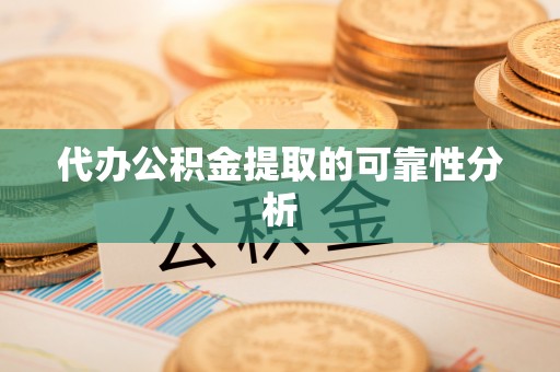 汉阴代办公积金提取的可靠性分析