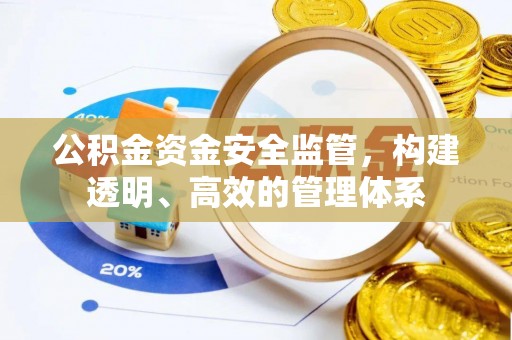 汉阴公积金资金安全监管，构建透明、高效的管理体系
