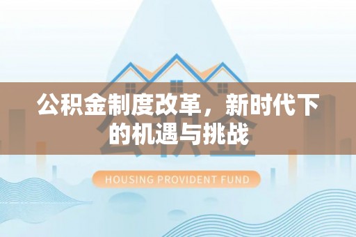 汉阴公积金制度改革，新时代下的机遇与挑战