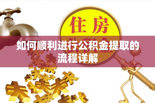 汉阴如何顺利进行公积金提取的流程详解