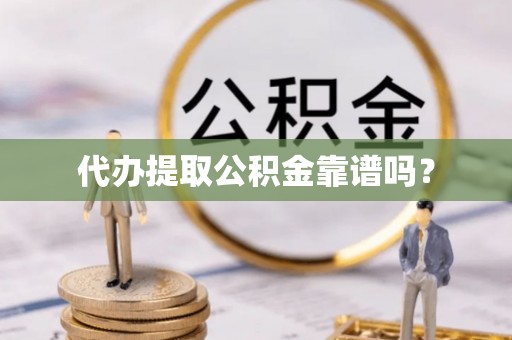 汉阴代办提取公积金靠谱吗？