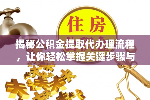 汉阴揭秘公积金提取代办理流程，让你轻松掌握关键步骤与注意事项