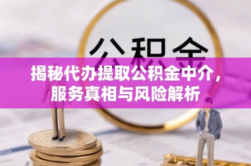 汉阴揭秘代办提取公积金中介，服务真相与风险解析