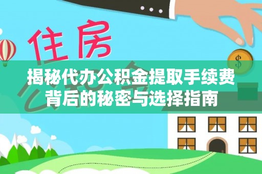 汉阴揭秘代办公积金提取手续费背后的秘密与选择指南