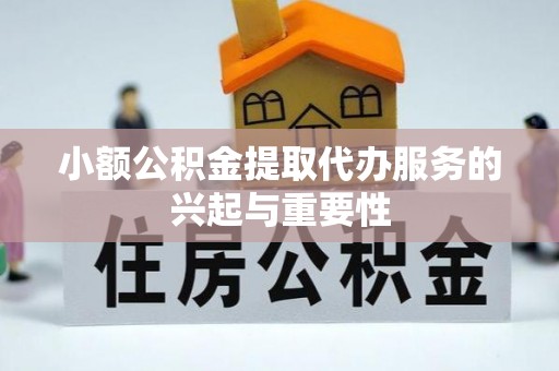 汉阴小额公积金提取代办服务的兴起与重要性