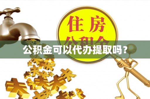 汉阴公积金可以代办提取吗？
