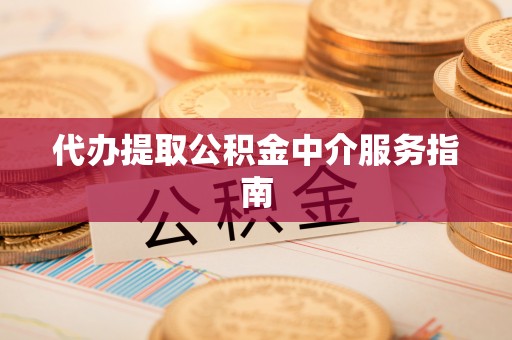 汉阴代办提取公积金中介服务指南