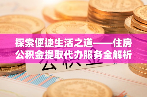 汉阴探索便捷生活之道——住房公积金提取代办服务全解析