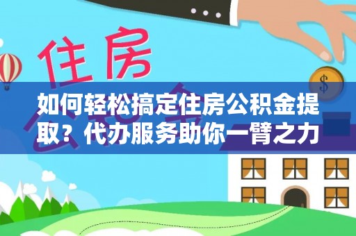 汉阴如何轻松搞定住房公积金提取？代办服务助你一臂之力