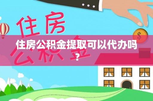 汉阴住房公积金提取可以代办吗？