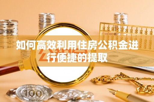 汉阴如何高效利用住房公积金进行便捷的提取