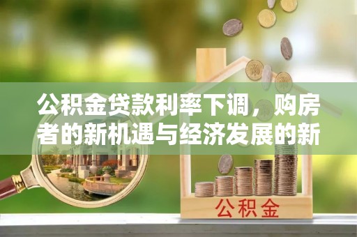 汉阴公积金贷款利率下调，购房者的新机遇与经济发展的新动力