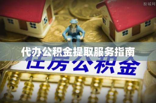 汉阴代办公积金提取服务指南