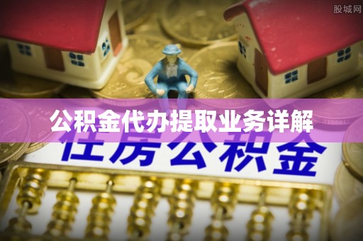 汉阴公积金代办提取业务详解
