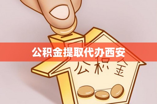 汉阴公积金提取代办西安