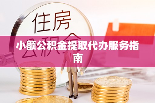 汉阴小额公积金提取代办服务指南