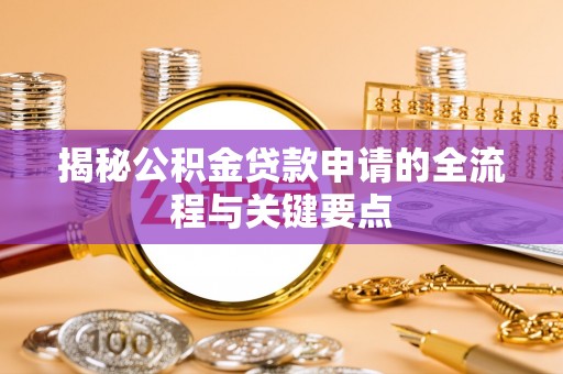 汉阴揭秘公积金贷款申请的全流程与关键要点