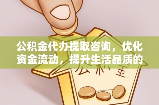 汉阴公积金代办提取咨询，优化资金流动，提升生活品质的明智选择