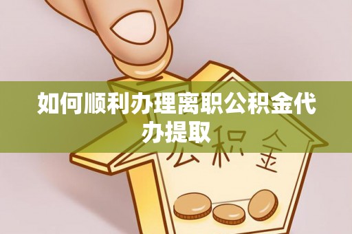 汉阴如何顺利办理离职公积金代办提取