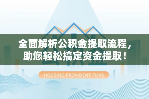 汉阴全面解析公积金提取流程，助您轻松搞定资金提取！