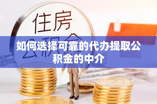 汉阴如何选择可靠的代办提取公积金的中介