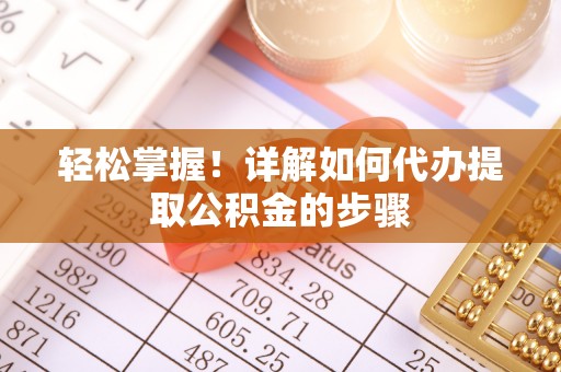 汉阴轻松掌握！详解如何代办提取公积金的步骤