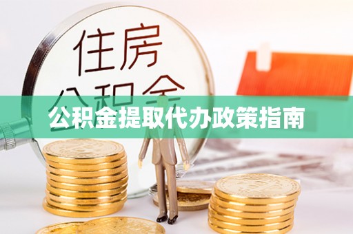 汉阴公积金提取代办政策指南