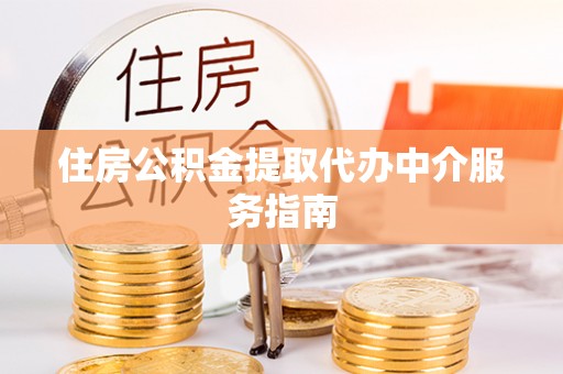 汉阴住房公积金提取代办中介服务指南