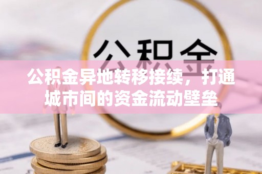 汉阴公积金异地转移接续，打通城市间的资金流动壁垒