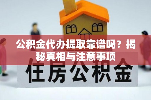 汉阴公积金代办提取靠谱吗？揭秘真相与注意事项