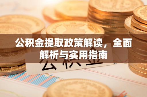 汉阴公积金提取政策解读，全面解析与实用指南