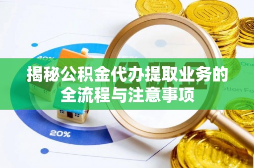 汉阴揭秘公积金代办提取业务的全流程与注意事项