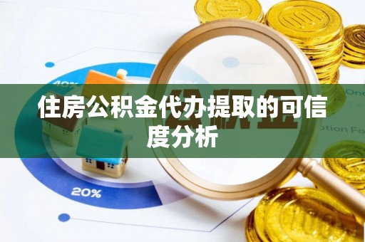 汉阴住房公积金代办提取的可信度分析