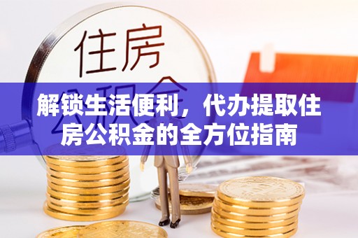 汉阴解锁生活便利，代办提取住房公积金的全方位指南