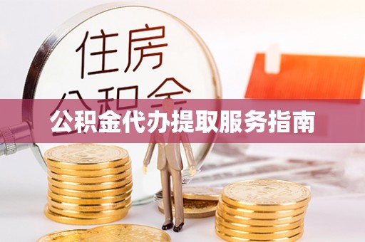 汉阴公积金代办提取服务指南
