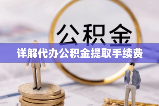 汉阴详解代办公积金提取手续费