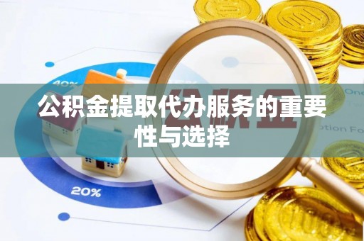 汉阴公积金提取代办服务的重要性与选择