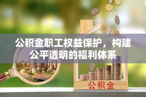 汉阴公积金职工权益保护，构建公平透明的福利体系
