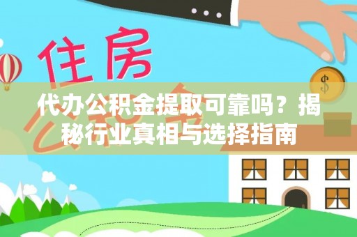 汉阴代办公积金提取可靠吗？揭秘行业真相与选择指南